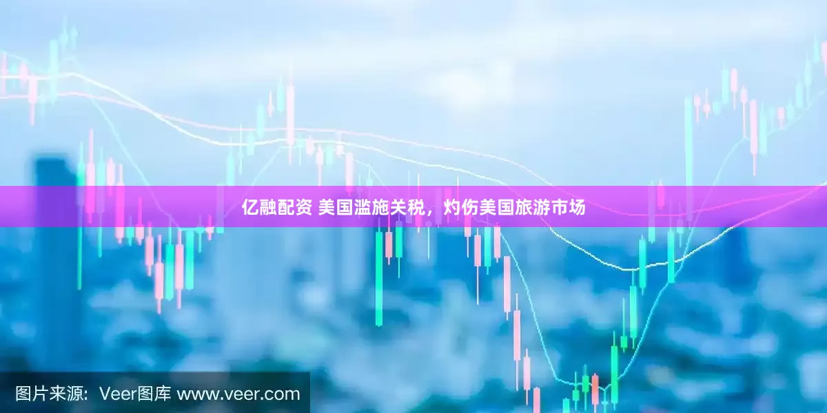 亿融配资 美国滥施关税，灼伤美国旅游市场