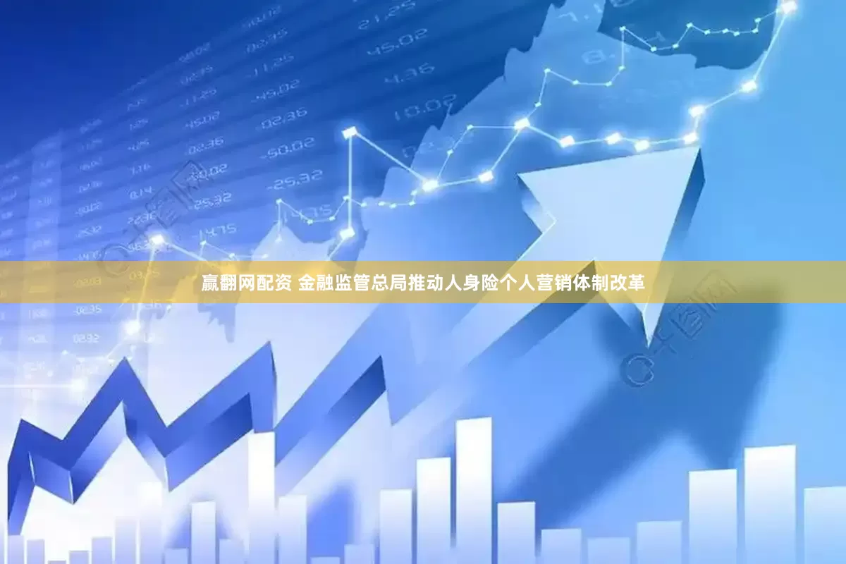 赢翻网配资 金融监管总局推动人身险个人营销体制改革