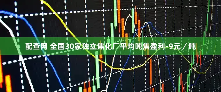 配查网 全国30家独立焦化厂平均吨焦盈利-9元／吨