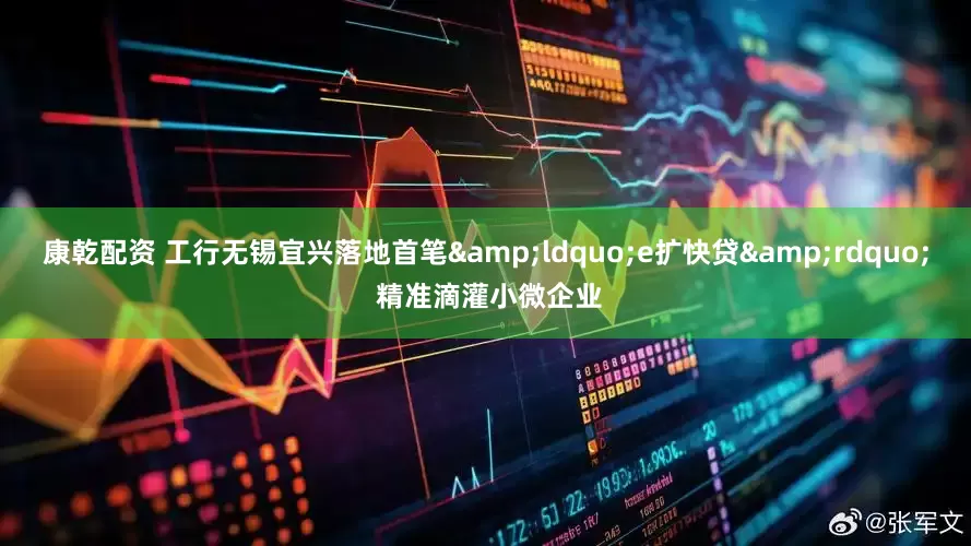 康乾配资 工行无锡宜兴落地首笔&ldquo;e扩快贷&rdquo; 精准滴灌小微企业