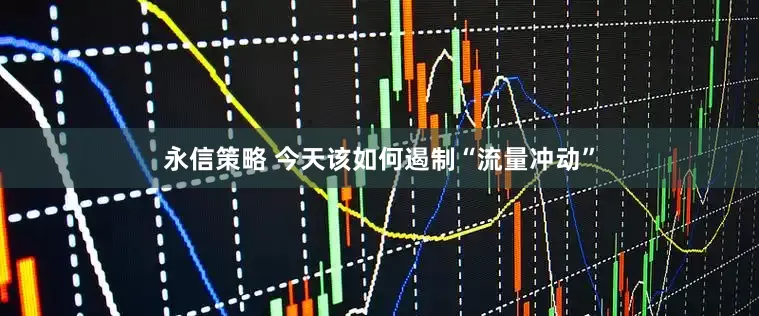 永信策略 今天该如何遏制“流量冲动”