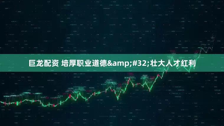 巨龙配资 培厚职业道德&#32;壮大人才红利