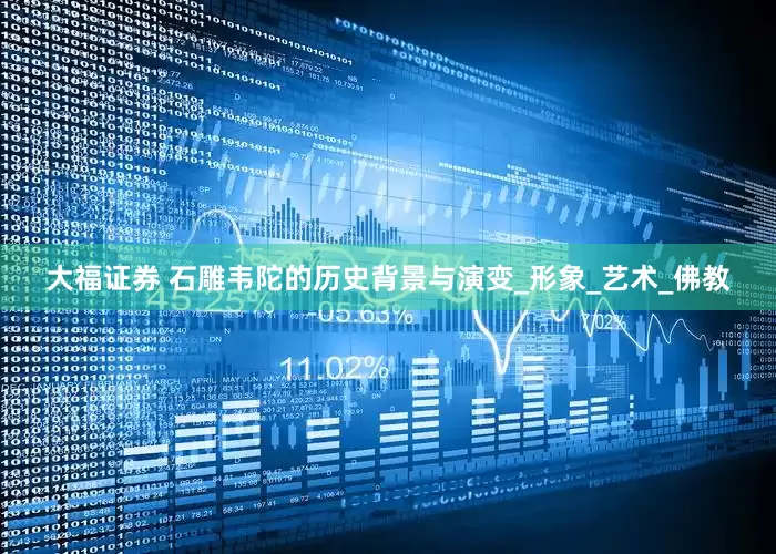 大福证券 石雕韦陀的历史背景与演变_形象_艺术_佛教