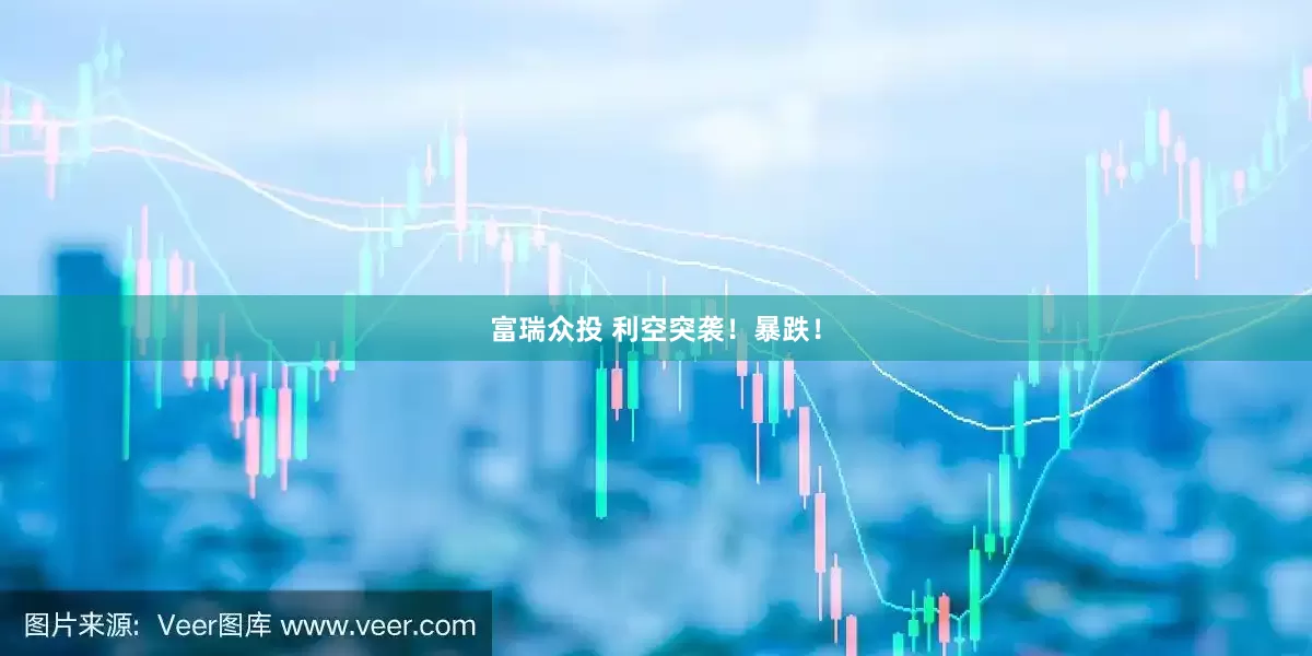 富瑞众投 利空突袭！暴跌！
