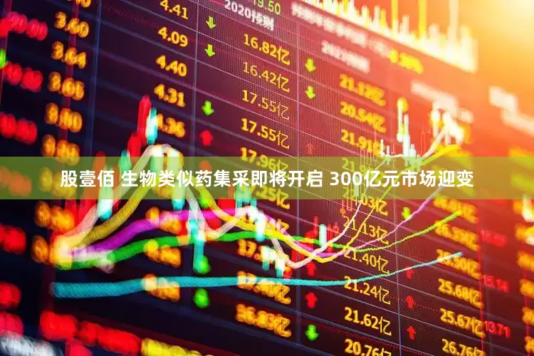 股壹佰 生物类似药集采即将开启 300亿元市场迎变