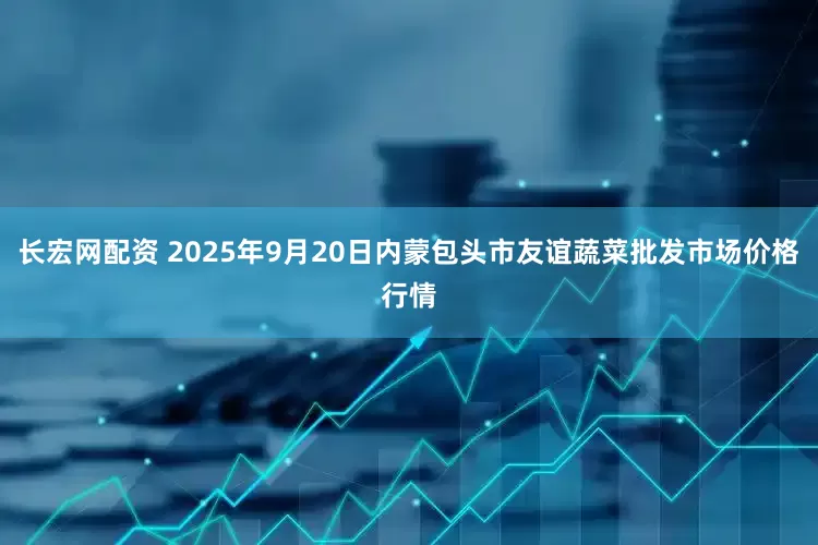 长宏网配资 2025年9月20日内蒙包头市友谊蔬菜批发市场价格行情