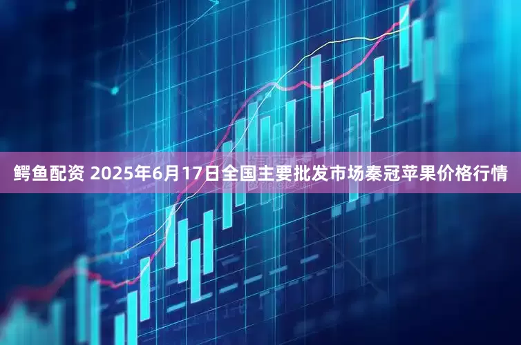 鳄鱼配资 2025年6月17日全国主要批发市场秦冠苹果价格行情