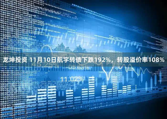 龙坤投资 11月10日航宇转债下跌192%，转股溢价率108%