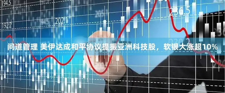 问道管理 美伊达成和平协议提振亚洲科技股，软银大涨超10%