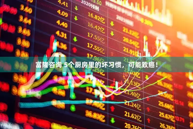富隆咨询 5个厨房里的坏习惯,可能致癌!