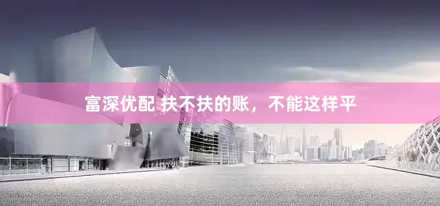 富深优配 扶不扶的账，不能这样平